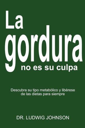 La gordura no es tu culpa: Descubra su tipo metabólico y libérese de las dietas para siempre de Dr. Ludwing Johson