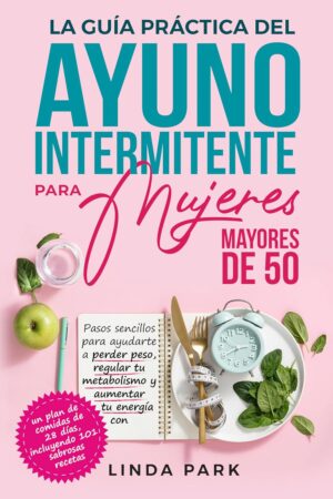 La guía práctica del ayuno intermitente para mujeres mayores de 50 de Linda Park
