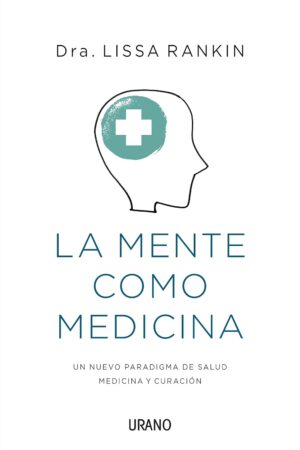 La mente como medicina: La ciencia de la autosanación de Lissa Rankin
