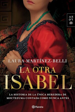 La otra Isabel: La historia de la única heredera de Moctezuma contada como nunca antes Laura Martínez-Belli