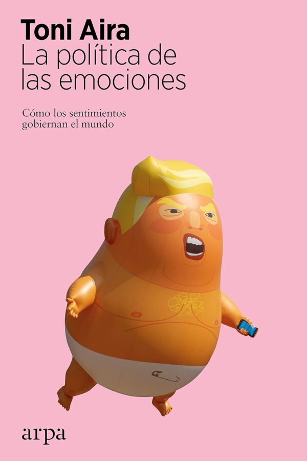 La política de las emociones: Cómo los sentimientos gobiernan el mundo de Toni Aira