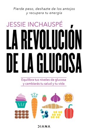 La revolución de la glucosa: Equilibra tus niveles de glucosa y cambiarás tu salud y tu vida de Jessie Inchauspé