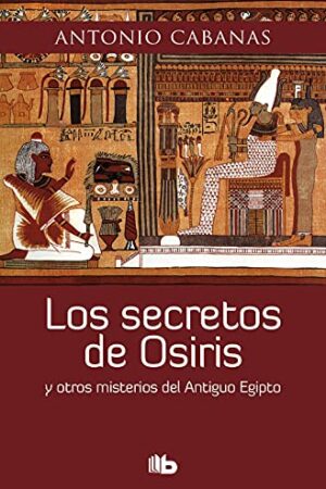 Los secretos de Osiris: y otros misterios del Antiguo Egipto de Antonio Cabanas
