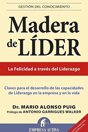Madera de líder: Claves para el desarrollo de las capacidades de liderazgo en la empresa y en la vida de Mario Alonso Puig