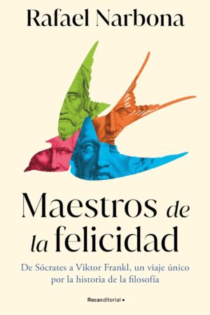 Maestros de la felicidad: De Sócrates a Viktor Frankl, un viaje único por la historia de la filosofía de Rafael Narbona