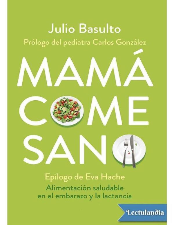 Mamá come sano: Alimentación saludable en el embarazo y la lactancia de Julio Basulto