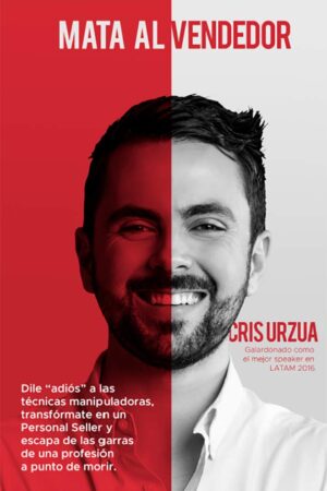 Mata al vendedor: Dile "adiós" a las técnicas manipuladoras, transfórmate en un Personal Seller y escapa de las garras de una profesión a punto de morir de Cris Urzua