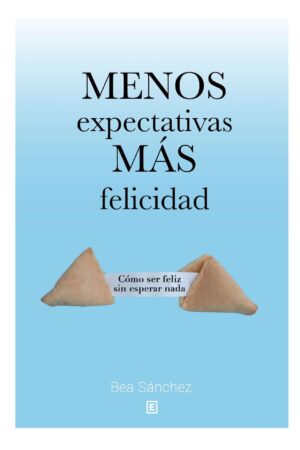 Menos expectativas, más felicidad: Cómo ser feliz sin esperar nada de Bea Sánchez
