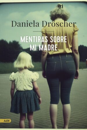 Mentiras sobre mi madre de Daniela Droscher