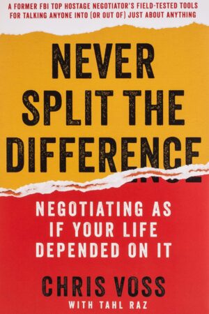 Never Split the Difference: Negotiating As If Your Life Depended On It by Chris Voss