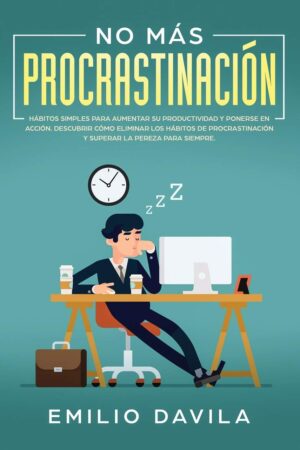 No más procrastinación: Hábitos simples para aumentar su productividad y ponerse en acción. Descubrir cómo eliminar los hábitos de procrastinación y superar la pereza para siempre de Emilio Davila