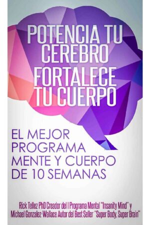 Potencia tu cerebro, fortalece tu cuerpo: El mejor programa mente-cuerpo de 10 semanas de Rick Téllez