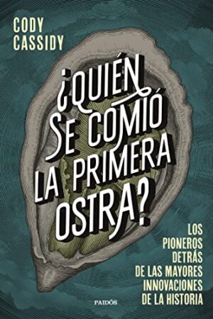 ¿Quién se comió la primera ostra?: Los pioneros detrás de las mayores innovaciones de la historia de Cody Cassidy