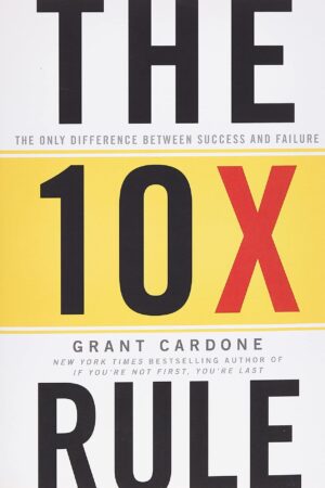 The 10x Rule: The Only Difference Between Success And Failure by Grat Cardone