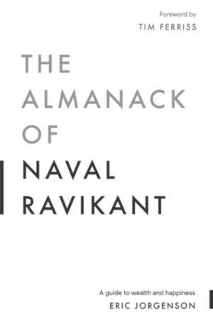 The Almanack of Naval Ravikant: A Guide to Wealth and Happiness by Eric Jorgenson