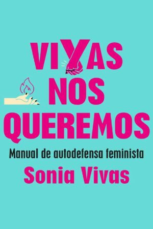 Vivas nos queremos: Manual de autodefensa feminista de Sonia Vivas
