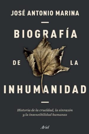 Biografía de la inhumanidad: Historia de la crueldad, la sinrazón y la insensibilidad humanas de José Antonio Marina