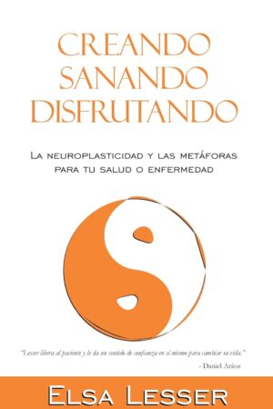 Creando, sanando, disfrutando: La neuroplasticidad y las metáforas para tu salud o enfermedad de Elsa Lesser