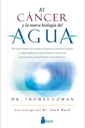 El Cáncer y La Nueva Biología Del Agua: Por qué hemos fracasado en la guerra contra el cáncer y cómo podemos encaminarnos hacia una prevención y tratamiento más efectivos de Thomas Cowan