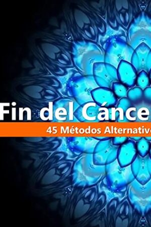 Fin del Cáncer. 45 Métodos Alternativos de Marcelo Lobo