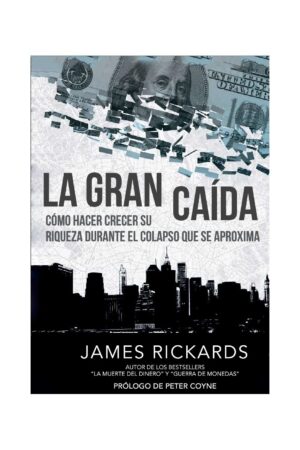 La gran caída: Cómo hacer crecer su riqueza durante el colapso que se apróxima de James Rickards