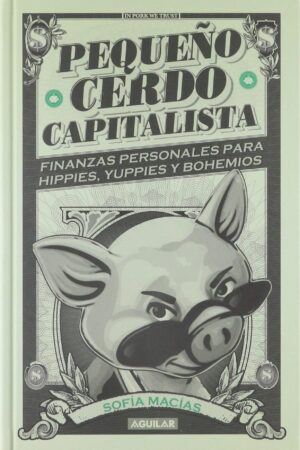 Pequeño Cerdo Capitalista: Finanzas personales para hippies, yuppies y bohemios de Sofía Macias