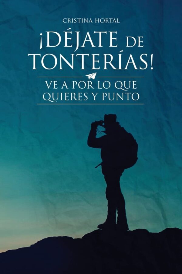 ¡Déjate de tonterías!: ¡Ve a por lo que quieres y punto! de Cristina Hortal